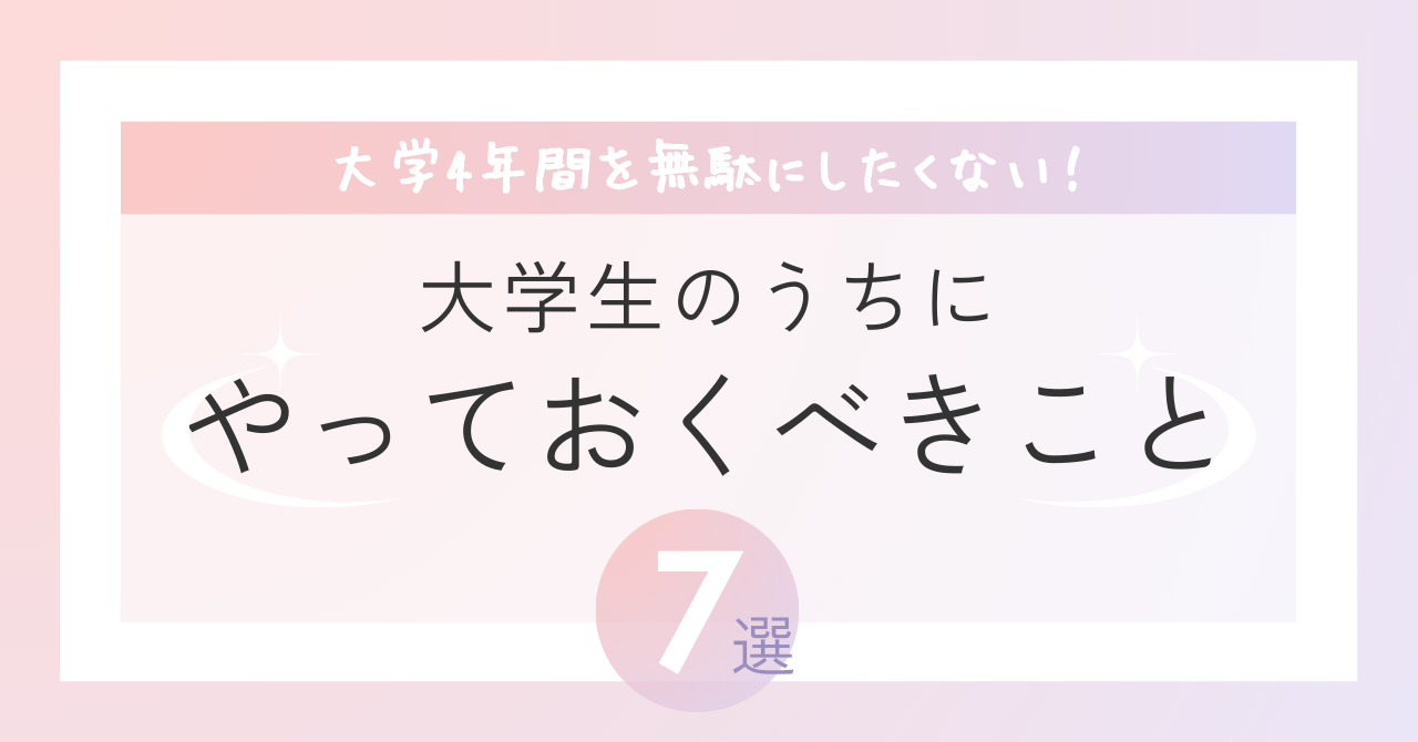 大学生の内にやっておきべきこと7選